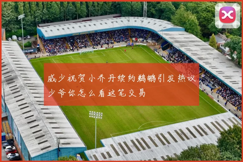 威少祝贺小乔丹续约鹈鹕引发热议少爷你怎么看这笔交易
