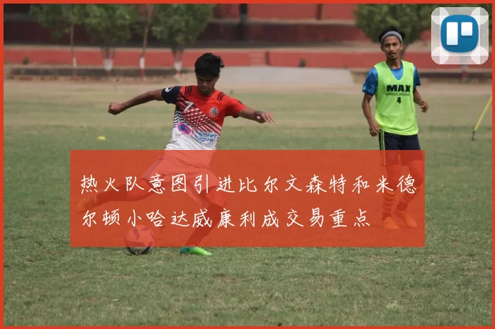 热火队意图引进比尔文森特和米德尔顿小哈达威康利成交易重点