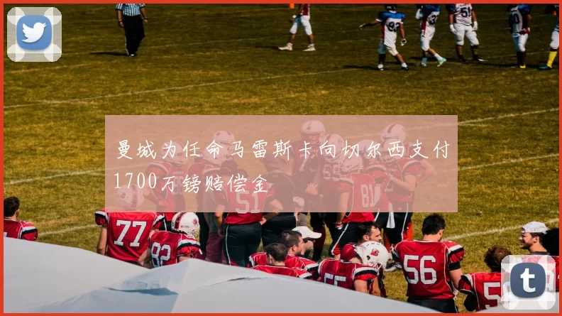 曼城为任命马雷斯卡向切尔西支付1700万镑赔偿金