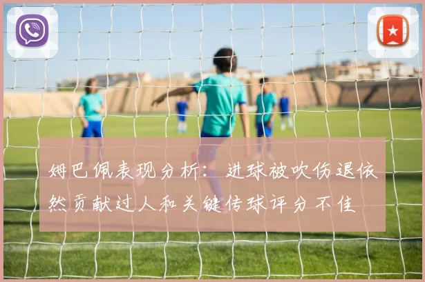 姆巴佩表现分析：进球被吹伤退依然贡献过人和关键传球评分不佳