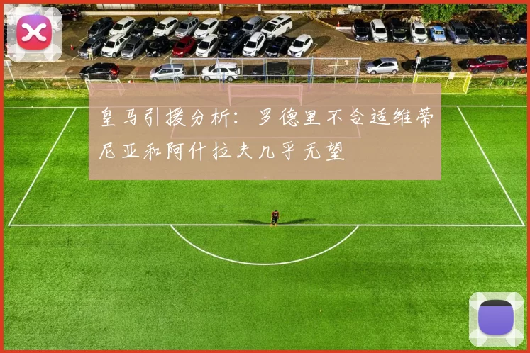 皇马引援分析：罗德里不合适维蒂尼亚和阿什拉夫几乎无望
