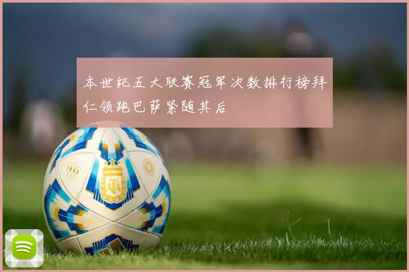 本世纪五大联赛冠军次数排行榜拜仁领跑巴萨紧随其后