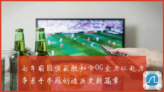 七年前因伤获胜如今OG全力以赴力争亲手夺冠创造历史新篇章