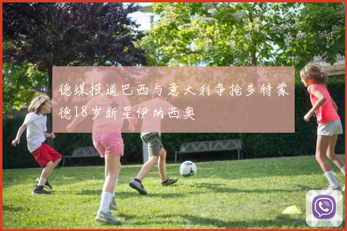 德媒报道巴西与意大利争抢多特蒙德18岁新星伊纳西奥
