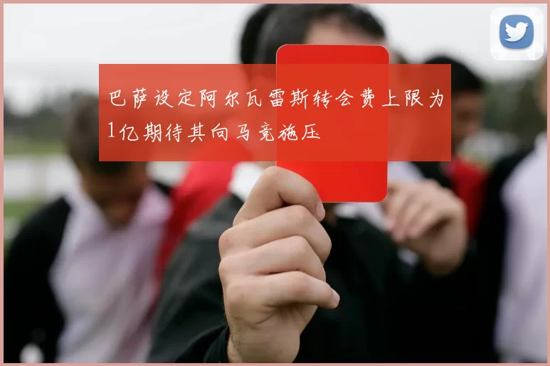 巴萨设定阿尔瓦雷斯转会费上限为1亿期待其向马竞施压